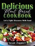 E-Book (epub) Delicious Plant Based Cookbook : Let's Fight Diseases With Food von Susan Zeppieri