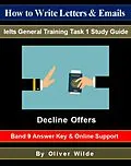 E-Book (epub) How to Write Letters & Emails. Ielts General Training Task 1 Study Guide. Decline Offers. Band 9 Answer Key & On-line Support. von Oliver Wilde