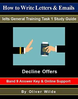 E-Book (epub) How to Write Letters & Emails. Ielts General Training Task 1 Study Guide. Decline Offers. Band 9 Answer Key & On-line Support. von Oliver Wilde