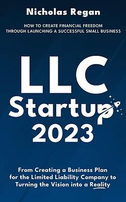 E-Book (epub) LLC Startup 2023: How to Create Financial Freedom Through Launching a Successful Small Business. From Creating a Business Plan for the Limited Liability Company to Turning the Vision into a Reality. von Nicholas Regan