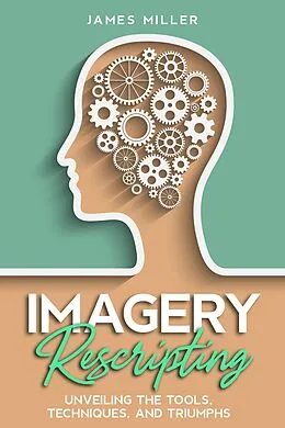 E-Book (epub) Imagery Rescripting: Unveiling the Tools, Techniques, and Triumphs von James Miller
