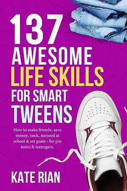 E-Book (epub) 137 Awesome Life Skills for Smart Tweens | How to Make Friends, Save Money, Cook, Succeed at School & Set Goals - For Pre Teens & Teenagers von Kate Rian