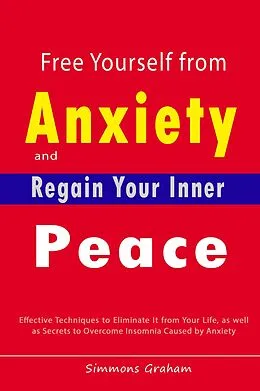 E-Book (epub) Free Yourself from Anxiety and Regain Your Inner Peace: Effective Techniques to Eliminate It from Your Life, as well as Secrets to Overcome Insomnia Caused by Anxiety von Simmons Graham