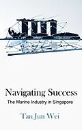 E-Book (epub) Navigating Success: The Marine Industry in Singapore von Jun Wei