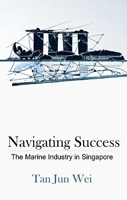 E-Book (epub) Navigating Success: The Marine Industry in Singapore von Jun Wei