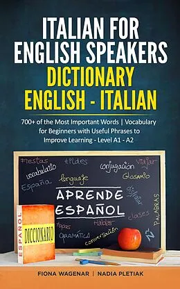 E-Book (epub) Italian for English Speakers: Dictionary English - Italian: 700+ of the Most Important Words | Vocabulary for Beginners with Useful Phrases to Improve Learning - Level A1 - A2 von Fiona Wagenar, Nadia Pletiak