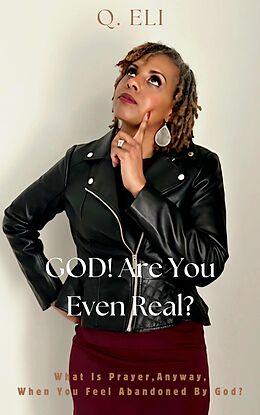 eBook (epub) GOD! Are You Even Real? What Is Prayer, Anyway, When You Feel Abandoned By God? de Q. Eli