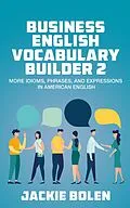 E-Book (epub) Business English Vocabulary Builder 2: More Idioms, Phrases, and Expressions in American English von Jackie Bolen