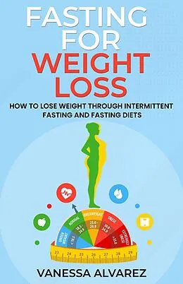 E-Book (epub) Fasting for Weight Loss - How to Lose Weight Through Intermittent Fasting and Fasting Diets von Vanessa Alvarez