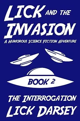 E-Book (epub) Lick and the Invasion: The Interrogation (Book 2) (A Humorous Science Fiction Adventure) von Lick Darsey
