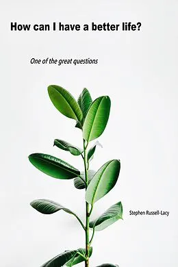 E-Book (epub) How Can I Have a Better Life (The Great Questions of Life, #4) von Stephen Russell-Lacy