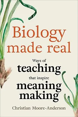 E-Book (epub) Biology Made Real: Ways of Teaching That Inspire Meaning-Making von Christian Moore-Anderson