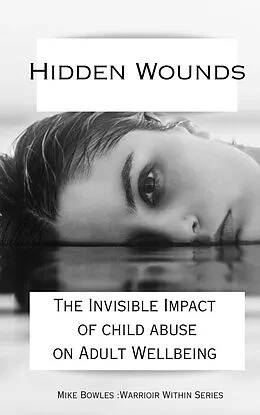 E-Book (epub) Hidden Wounds: The Invisible Impact of Childhood Abuse on Adult Well-Being (Warrior Within) von Mike Bowles