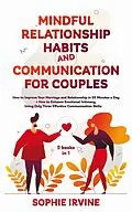 E-Book (epub) Mindful Relationship Habits and Communication for Couples: 2 Books in 1: How to Improve Your Marriage in 25 Minutes a Day + Enhance Emotional Intimacy, Using Only 3 Effective Conversational Skills von Sophie Irvine