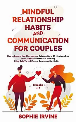 E-Book (epub) Mindful Relationship Habits and Communication for Couples: 2 Books in 1: How to Improve Your Marriage in 25 Minutes a Day + Enhance Emotional Intimacy, Using Only 3 Effective Conversational Skills von Sophie Irvine