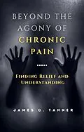 E-Book (epub) Beyond the Agony of Chronic Pain: Finding Relief and Understanding von James C. Tanner