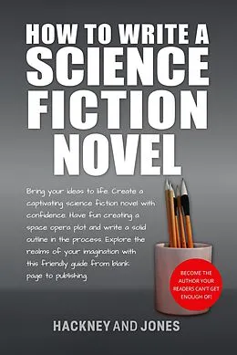 E-Book (epub) How To Write A Science Fiction Novel: Bring Your Ideas To Life. Create A Captivating Science Fiction Novel With Confidence (How To Write A Winning Fiction Book Outline) von Vicky Jones, Claire Hackney
