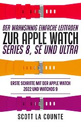 E-Book (epub) Der Wahnsinnig Einfache Leitfaden Zur Apple Watch Series 8, Se Und Ultra: Erste Schritte Mit Der Apple Watch 2022 Und watchOS 9 von Scott La Counte