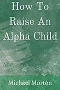 E-Book (epub) How To Raise An Alpha Child von Michael Morton