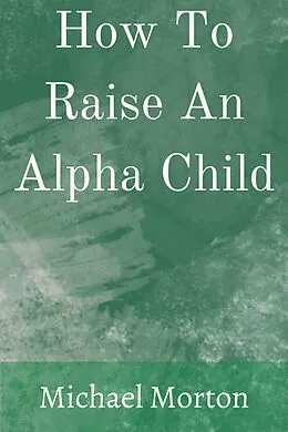 E-Book (epub) How To Raise An Alpha Child von Michael Morton