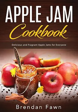 E-Book (epub) Apple Jam Cookbook, Delicious and Fragrant Apple Jams for Everyone (Tasty Apple Dishes, #5) von Brendan Fawn