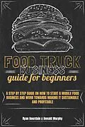 E-Book (epub) Food Truck Business Guide For Beginners: A Step By Step Guide On How To Start A Mobile Food Business And Work Towards Making It Sustainable And Profitable von Ryan Bourdain, Donald Murphy