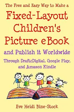E-Book (epub) The Free and Easy Way to Make a Fixed-Layout Children's Picture eBook and Publish it Worldwide through Draft2Digital, Google Play, and Amazon Kindle von Eve Heidi Bine-Stock