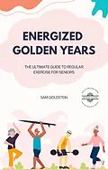 E-Book (epub) Energized Golden Years : The Ultimate Guide to Regular Exercise for Seniors (Golden Age, #1) von Sam Goldstein
