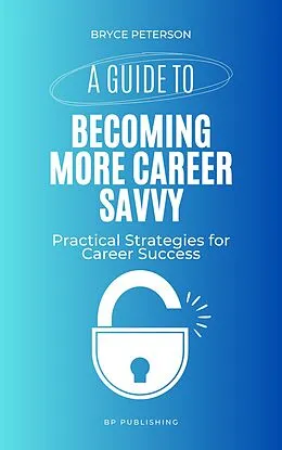 E-Book (epub) A Guide to Becoming More Career Savvy: Practical Strategies for Career Success von Bryce Peterson