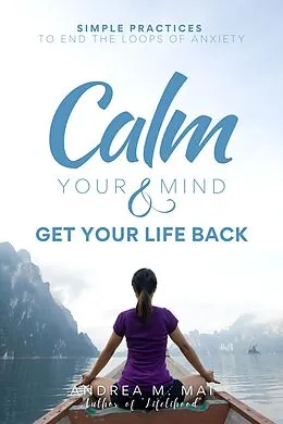 E-Book (epub) Calm Your Mind & Get Your Life Back : Simple Practices to End the Loops of Anxiety von Andrea M. Mai