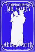 E-Book (epub) Compromising Mr. Darcy: A Steamy "Pride & Prejudice" Variation von Abbey North