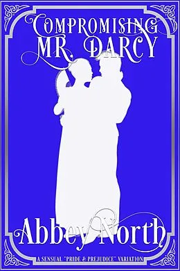 E-Book (epub) Compromising Mr. Darcy: A Steamy "Pride & Prejudice" Variation von Abbey North