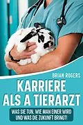 E-Book (epub) Karriere Als a Tierarzt: Was Sie Tun, Wie Man Einer Wird Und Was Die Zukunft Bringt! von Brian Rogers