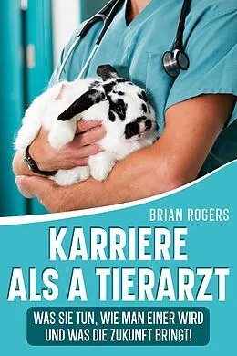 E-Book (epub) Karriere Als a Tierarzt: Was Sie Tun, Wie Man Einer Wird Und Was Die Zukunft Bringt! von Brian Rogers