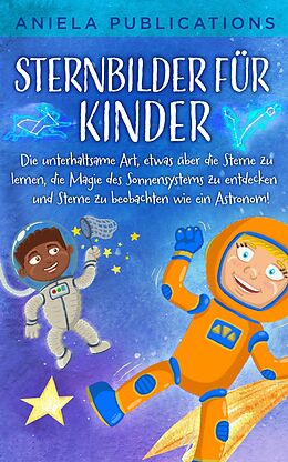 E-Book (epub) Sternbilder für Kinder: Die unterhaltsame Art, etwas über die Sterne zu lernen, die Magie des Sonnensystems zu entdecken und Sterne zu beobachten wie ein Astronom! von Aniela Publications