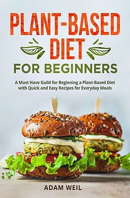 E-Book (epub) Plant-Based Diet for Beginners: A Must Have Guild for Beginning a Plant-Based Diet with Quick and Easy Recipes for Everyday Meals von Adam Weil