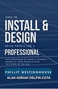E-Book (epub) How to Install & Design Solar Panels Like a Professional von Phillip Westinghouse, Alan Adrian Delfin-Cota