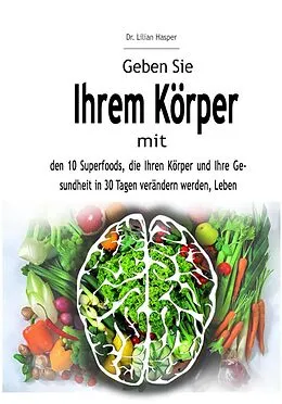 E-Book (epub) Geben Sie Ihrem Körper mit den 10 Superfoods, die Ihren Körper und Ihre Gesundheit in 30 Tagen verändern werden, Leben von Lilian Hasper