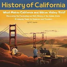 E-Book (epub) History of California. What Makes California and Silicon Valley Tick? Discovering the Fascinating and Rich History of the Golden State: A Leisurely Guide for Explorers and Travelers von R. C. Laurie