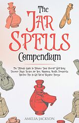 E-Book (epub) The Jar Spells Compendium: The Ultimate Guide to Enhance Your Overall Well-Being. Discover Magic Recipes for Love, Happiness, Health, Prosperity. Effective Tips to Get Rid of Negative Energy von Amelia Jackson