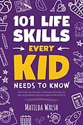E-Book (epub) 101 Life Skills Every Kid Needs to Know - How to set goals, cook, clean, garden, be a good friend, succeed at school, save money, deal with emergencies, mind your pet, manage your time and more tips. von Matilda Walsh