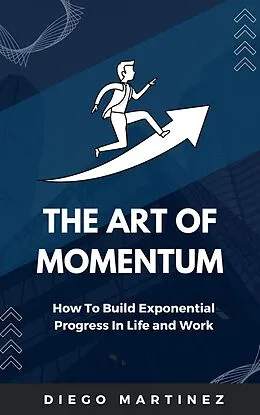 E-Book (epub) The Art of Momentum: How to Build Exponential Progress in Life and Work von Diego Martinez