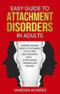 E-Book (epub) Easy Guide to Attachment Disorders in Adults: Understanding Adult Attachment Styles With Relationships And Attachment Trauma And Healing von Vanessa Alvarez