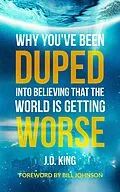 E-Book (epub) Why You've Been Duped into Believing that the World is Getting Worse von J. D. King