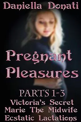 E-Book (epub) Pregnant Pleasures - Parts 1-3: Victoria's Secret, Marie the Midwife, Ecstatic Lactations von Daniella Donati