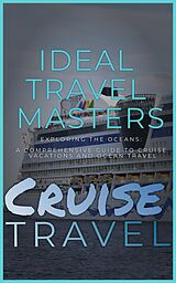 eBook (epub) Cruise Travel: Exploring the Oceans - A Comprehensive Guide to Cruise Vacations and Ocean Travel de Ideal Travel Masters