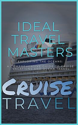 E-Book (epub) Cruise Travel: Exploring the Oceans - A Comprehensive Guide to Cruise Vacations and Ocean Travel von Ideal Travel Masters