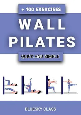 E-Book (epub) Wall Pilates: Quick-and-Simple to Lose Weight and Stay Healthy. A 30-Day Journey with + 100 Exercises von Bluesky Class