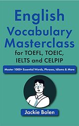 E-Book (epub) English Vocabulary Masterclass for TOEFL, TOEIC, IELTS and CELPIP: Master 1000+ Essential Words, Phrases, Idioms & More von Jackie Bolen