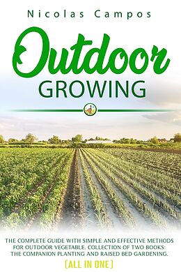 E-Book (epub) Outdoor Growing: The Complete Guide with Simple and Effective Methods for Outdoor Vegetable. Collection of Two Books: The Companion Planting and Raised Bed Gardening. (All in One) von Nicolas Campos